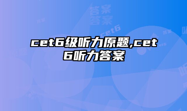 cet6级听力原题,cet6听力答案