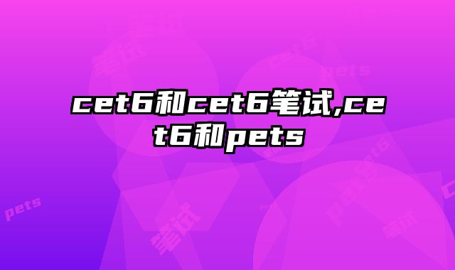 cet6和cet6笔试,cet6和pets
