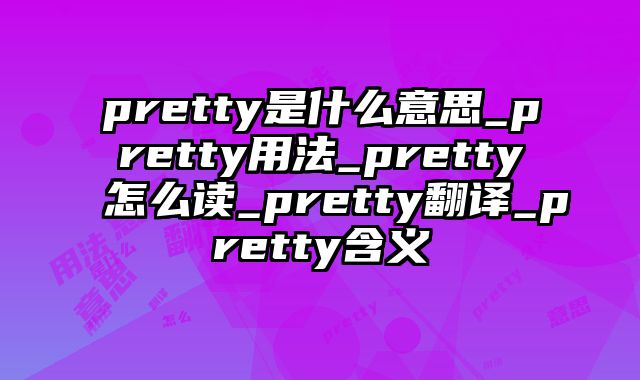 pretty是什么意思_pretty用法_pretty怎么读_pretty翻译_pretty含义