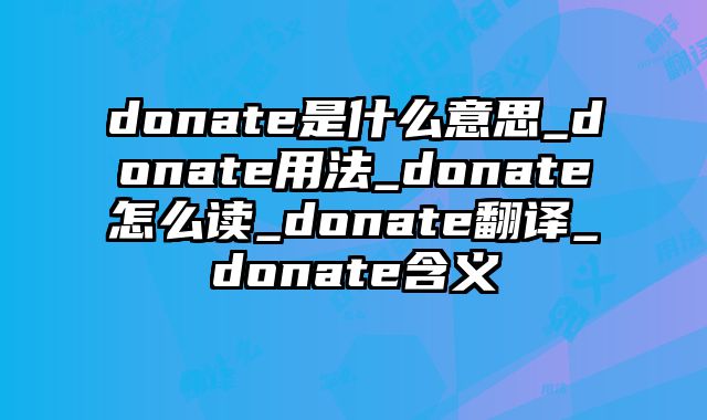 donate是什么意思_donate用法_donate怎么读_donate翻译_donate含义