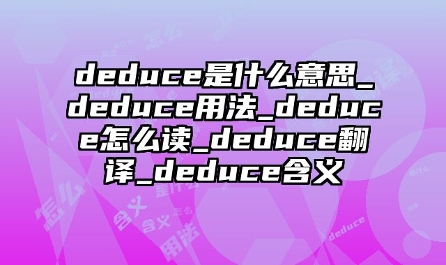 deduce是什么意思_deduce用法_deduce怎么读_deduce翻译_deduce含义