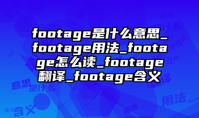 footage是什么意思_footage用法_footage怎么读_footage翻译_footage含义