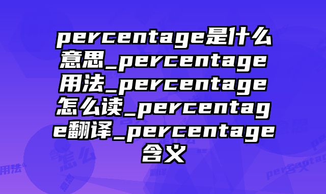 percentage是什么意思_percentage用法_percentage怎么读_percentage翻译_percentage含义