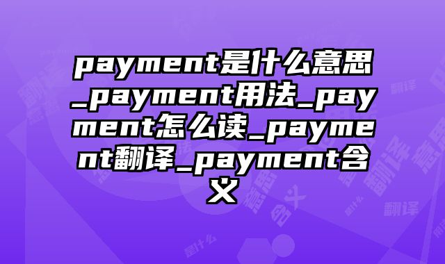 payment是什么意思_payment用法_payment怎么读_payment翻译_payment含义