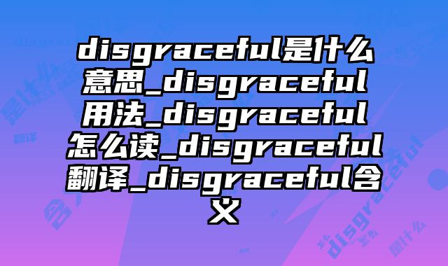 disgraceful是什么意思_disgraceful用法_disgraceful怎么读_disgraceful翻译_disgraceful含义