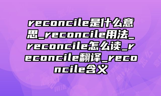 reconcile是什么意思_reconcile用法_reconcile怎么读_reconcile翻译_reconcile含义