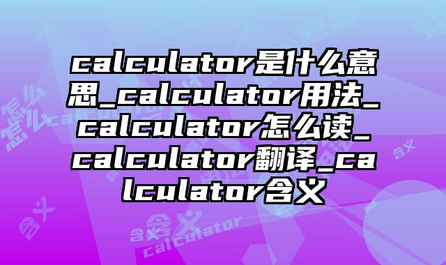 calculator是什么意思_calculator用法_calculator怎么读_calculator翻译_calculator含义
