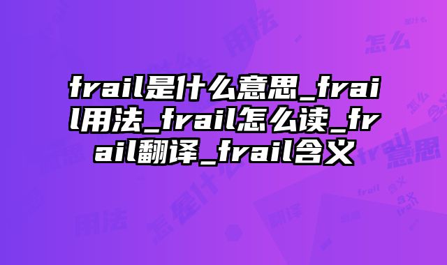 frail是什么意思_frail用法_frail怎么读_frail翻译_frail含义