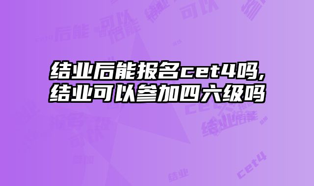 结业后能报名cet4吗,结业可以参加四六级吗