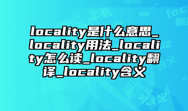 locality是什么意思_locality用法_locality怎么读_locality翻译_locality含义