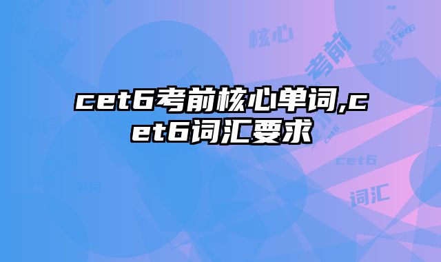cet6考前核心单词,cet6词汇要求