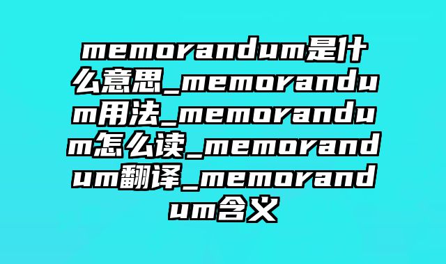 memorandum是什么意思_memorandum用法_memorandum怎么读_memorandum翻译_memorandum含义