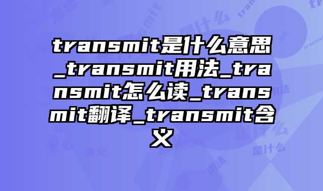 transmit是什么意思_transmit用法_transmit怎么读_transmit翻译_transmit含义