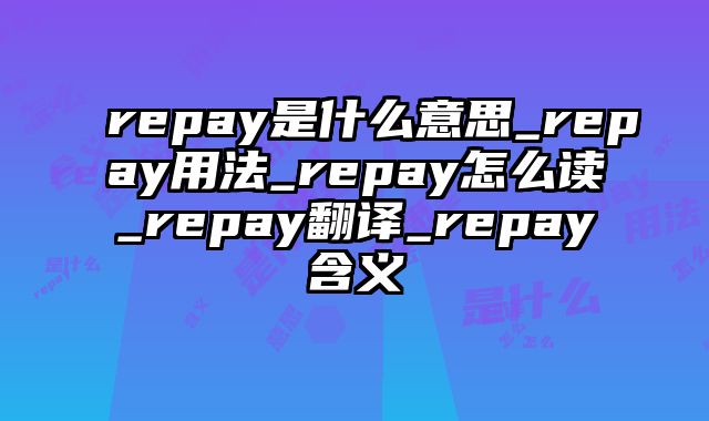repay是什么意思_repay用法_repay怎么读_repay翻译_repay含义