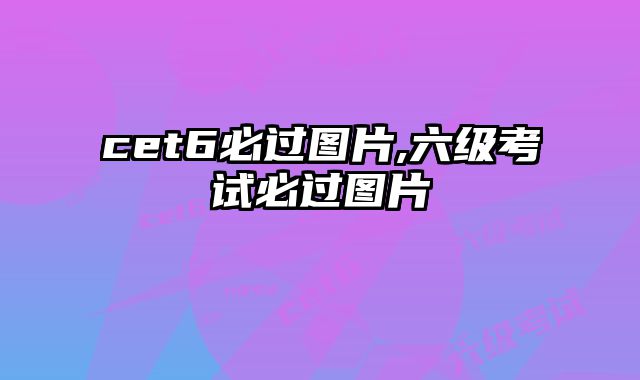 cet6必过图片,六级考试必过图片