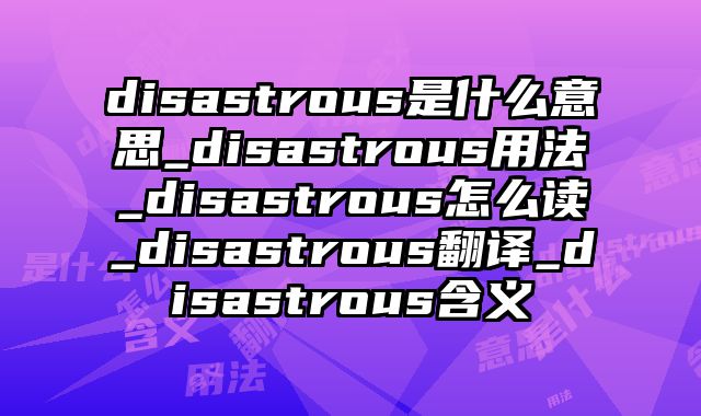 disastrous是什么意思_disastrous用法_disastrous怎么读_disastrous翻译_disastrous含义