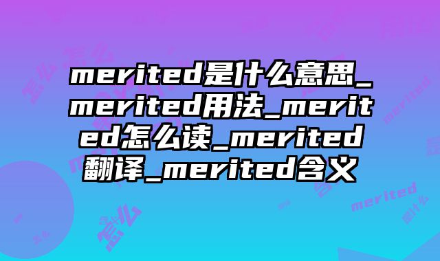merited是什么意思_merited用法_merited怎么读_merited翻译_merited含义