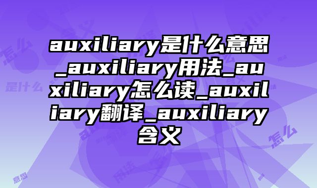 auxiliary是什么意思_auxiliary用法_auxiliary怎么读_auxiliary翻译_auxiliary含义