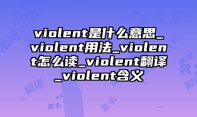 violent是什么意思_violent用法_violent怎么读_violent翻译_violent含义