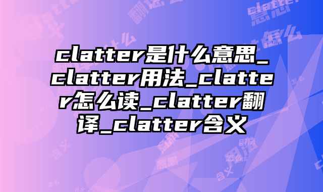 clatter是什么意思_clatter用法_clatter怎么读_clatter翻译_clatter含义