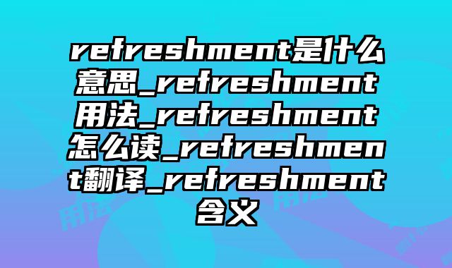 refreshment是什么意思_refreshment用法_refreshment怎么读_refreshment翻译_refreshment含义