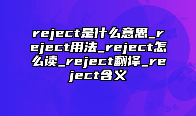 reject是什么意思_reject用法_reject怎么读_reject翻译_reject含义