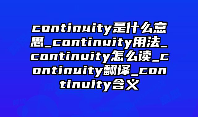 continuity是什么意思_continuity用法_continuity怎么读_continuity翻译_continuity含义