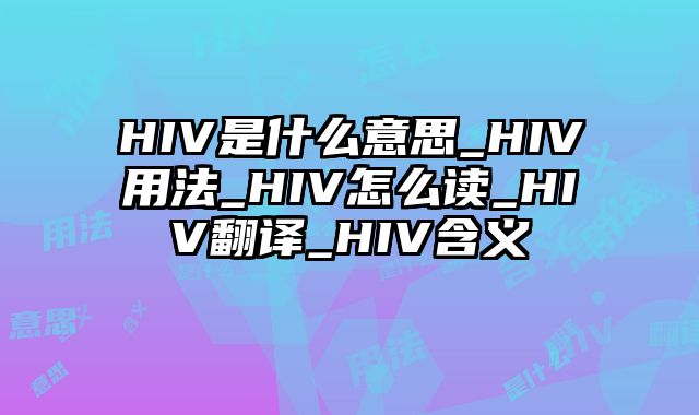 HIV是什么意思_HIV用法_HIV怎么读_HIV翻译_HIV含义
