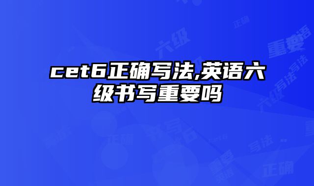 cet6正确写法,英语六级书写重要吗