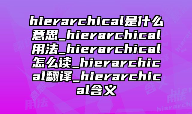 hierarchical是什么意思_hierarchical用法_hierarchical怎么读_hierarchical翻译_hierarchical含义