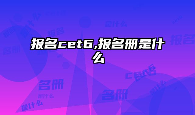 报名cet6,报名册是什么