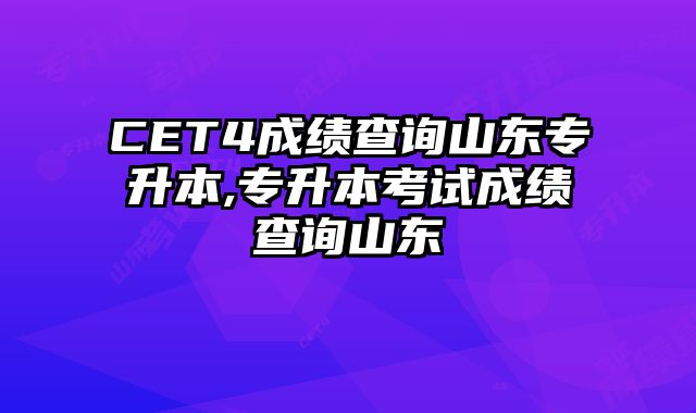CET4成绩查询山东专升本,专升本考试成绩查询山东