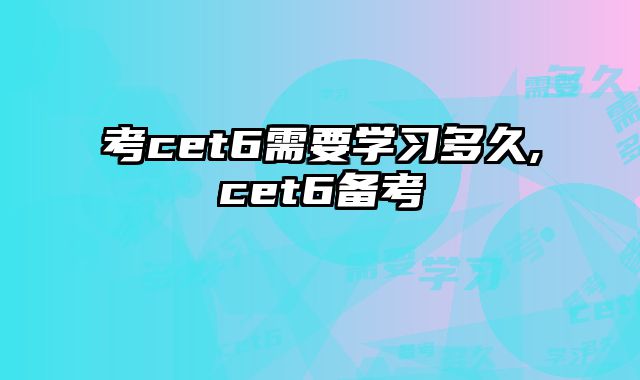 考cet6需要学习多久,cet6备考