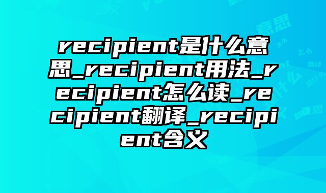 recipient是什么意思_recipient用法_recipient怎么读_recipient翻译_recipient含义