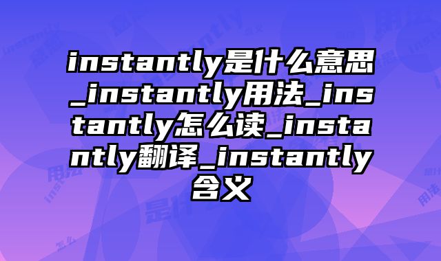 instantly是什么意思_instantly用法_instantly怎么读_instantly翻译_instantly含义