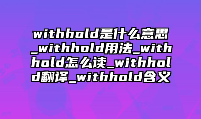 withhold是什么意思_withhold用法_withhold怎么读_withhold翻译_withhold含义