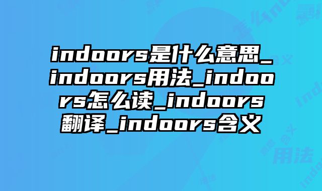 indoors是什么意思_indoors用法_indoors怎么读_indoors翻译_indoors含义