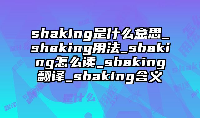 shaking是什么意思_shaking用法_shaking怎么读_shaking翻译_shaking含义