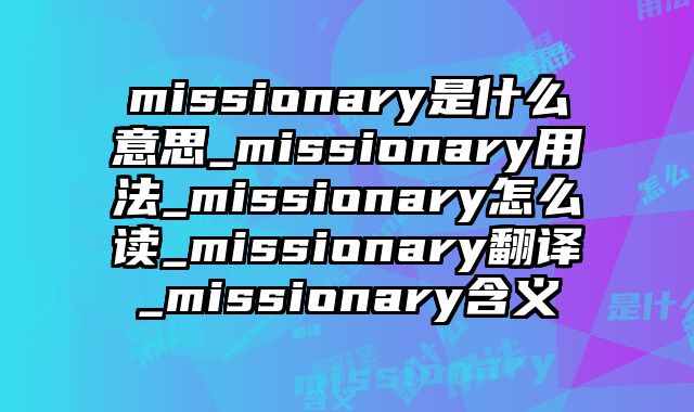 missionary是什么意思_missionary用法_missionary怎么读_missionary翻译_missionary含义