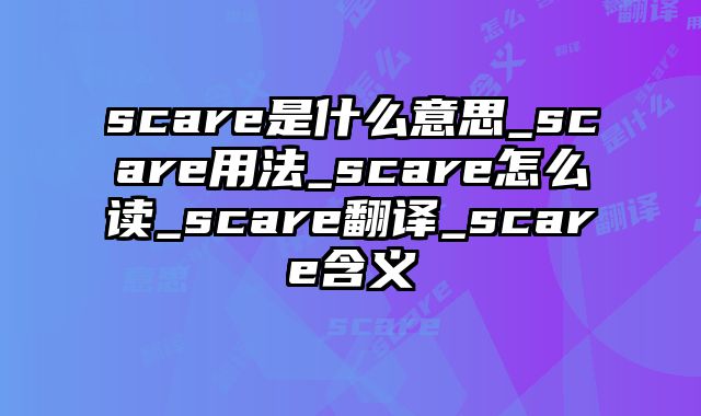 scare是什么意思_scare用法_scare怎么读_scare翻译_scare含义