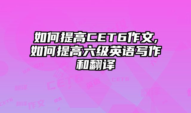 如何提高CET6作文,如何提高六级英语写作和翻译