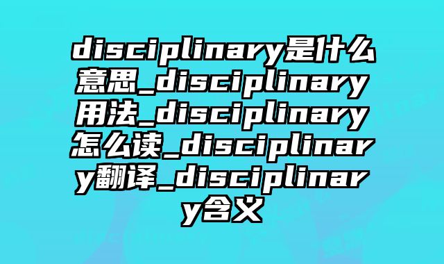 disciplinary是什么意思_disciplinary用法_disciplinary怎么读_disciplinary翻译_disciplinary含义