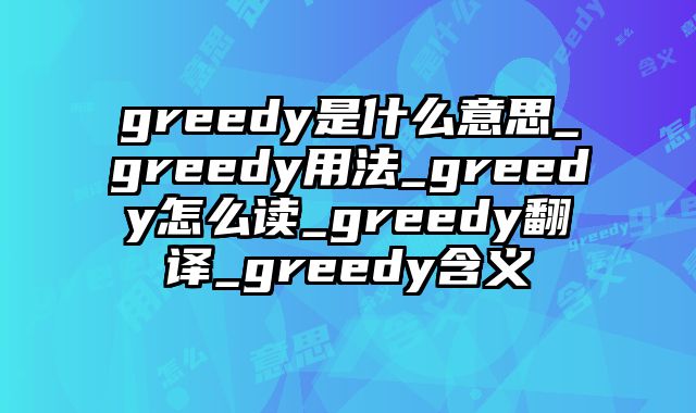 greedy是什么意思_greedy用法_greedy怎么读_greedy翻译_greedy含义