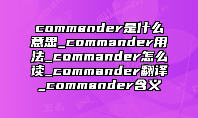 commander是什么意思_commander用法_commander怎么读_commander翻译_commander含义