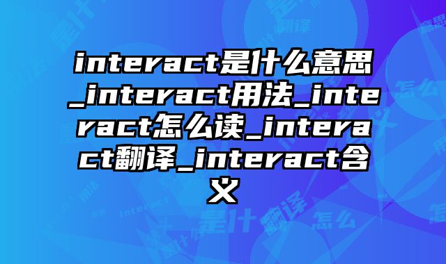 interact是什么意思_interact用法_interact怎么读_interact翻译_interact含义