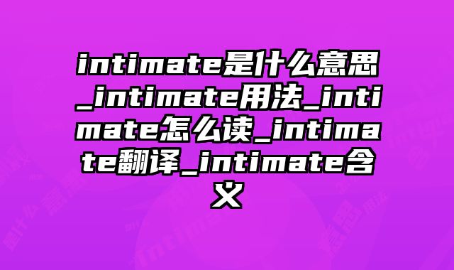 intimate是什么意思_intimate用法_intimate怎么读_intimate翻译_intimate含义