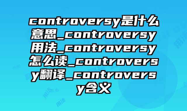 controversy是什么意思_controversy用法_controversy怎么读_controversy翻译_controversy含义