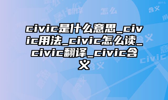 civic是什么意思_civic用法_civic怎么读_civic翻译_civic含义
