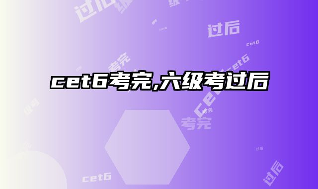 cet6考完,六级考过后