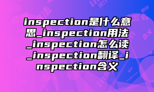 inspection是什么意思_inspection用法_inspection怎么读_inspection翻译_inspection含义